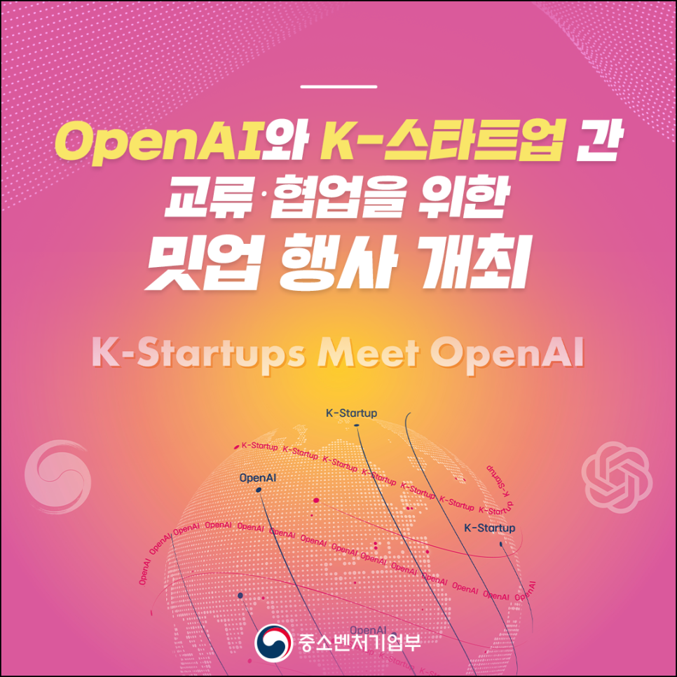 OpenAI와 K-스타트업 간 교류·협업을 위한 밋업 행사 계최
K-Startups Meet OpenAI

중소벤처기업부