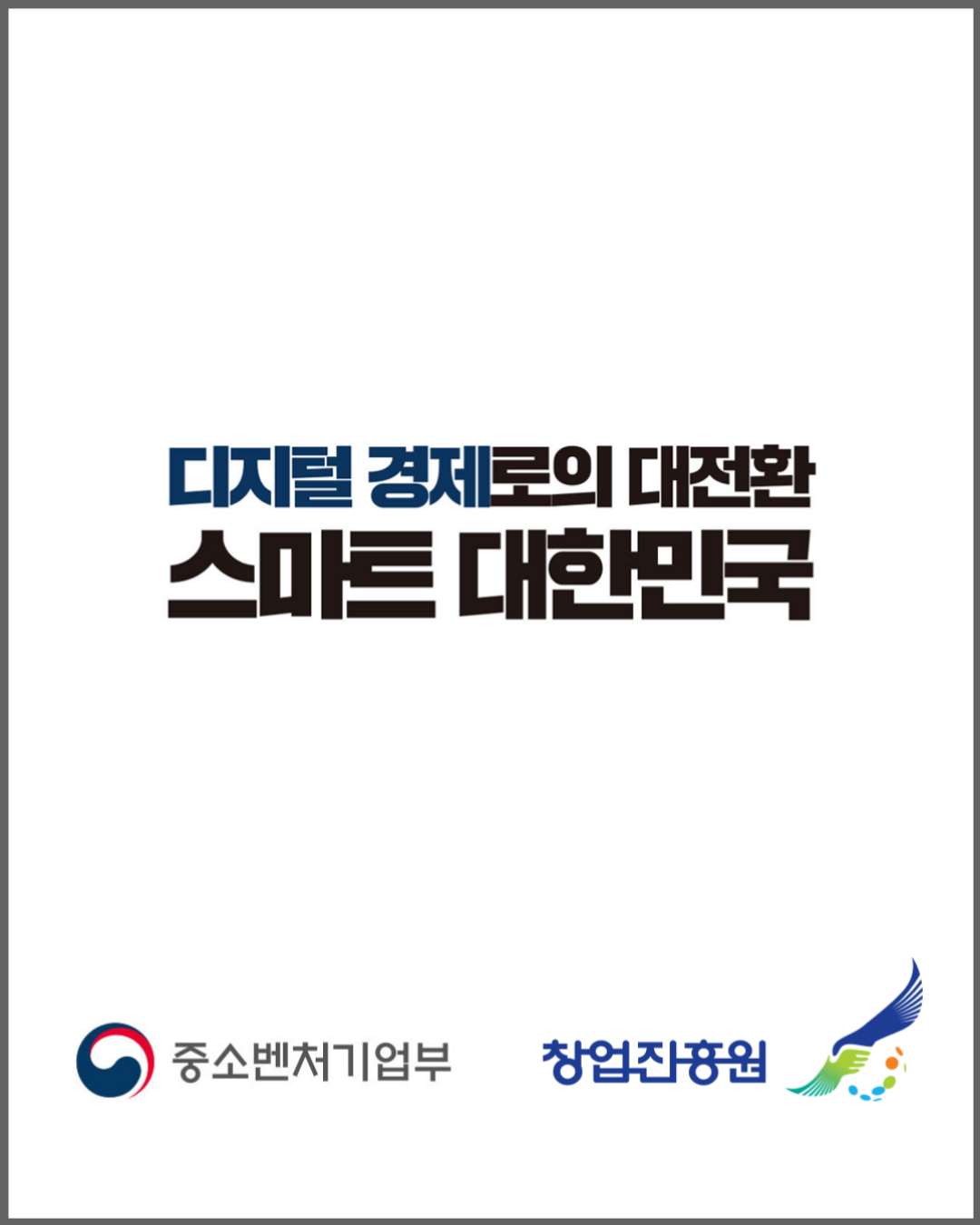 디지털 경제로의 대전환
스마트 대한민국
중소벤처기업부
창업진흥원