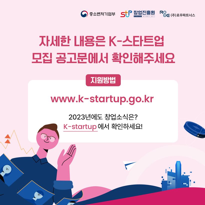 자세한 내용은 k-스타트업 
모집 공고문에서 확인해주세요
www.k-startup.go.kr

2023년에도 창업소식은?
k-startup에서 확인하세요!