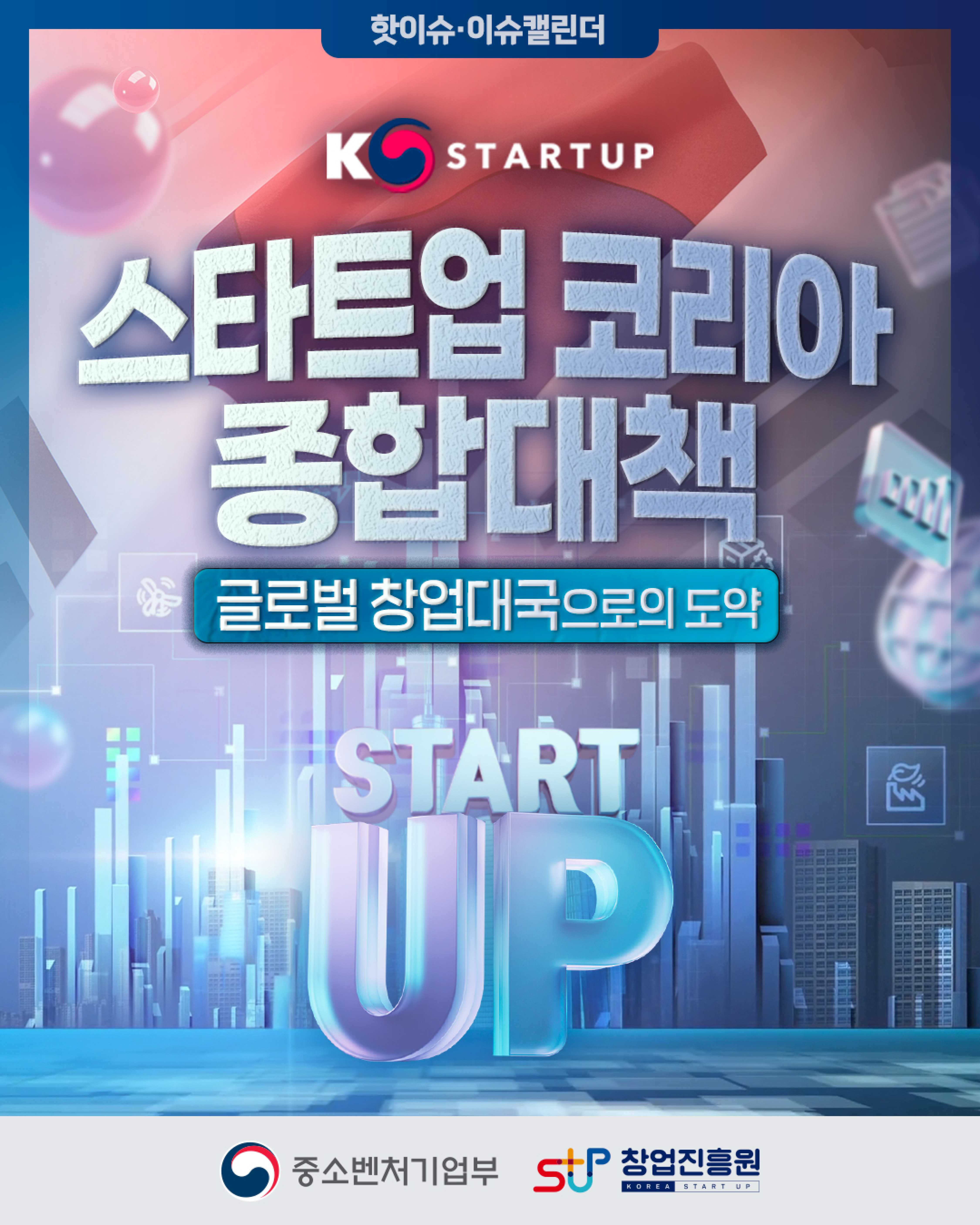 핫이슈.이슈캘린더
K-Startup(로고)
글로벌 창업대국으로의 도약! 스타트업 코리아 종합대책


중소벤처기업부(로고), 창업진흥원(로고)