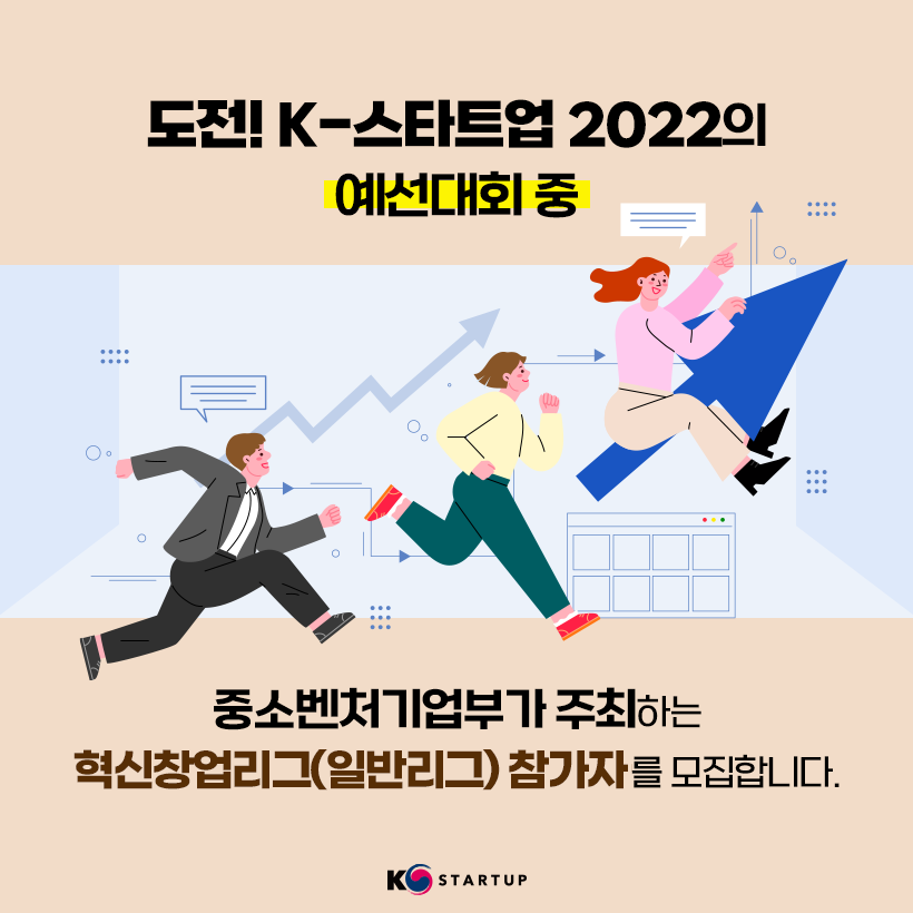 도전! K-스타트업 2022의 
예선대회 중
중소벤처기업부가 주최하는 
혁신창업리그(일반리그) 참가자를 모집합니다.

K-STARTUP(로고)