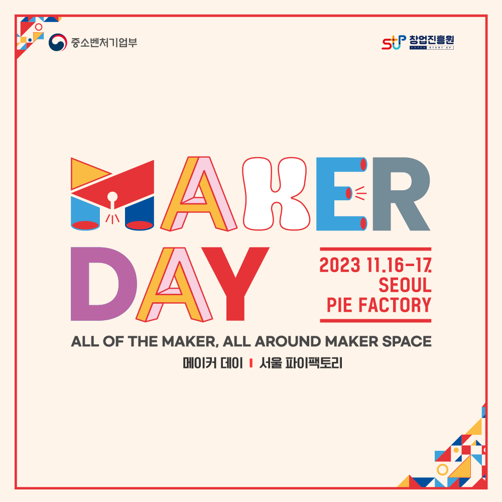 중소벤처기업부(로고) / 창업진흥원(로고)

MAKER DAY 
2023.11.16-17
SEOUL
PIE FACTORY

ALL OF THE MAKER, ALL AROUND MAKER SPACE
메이커데이 / 서울 파이팩토리
