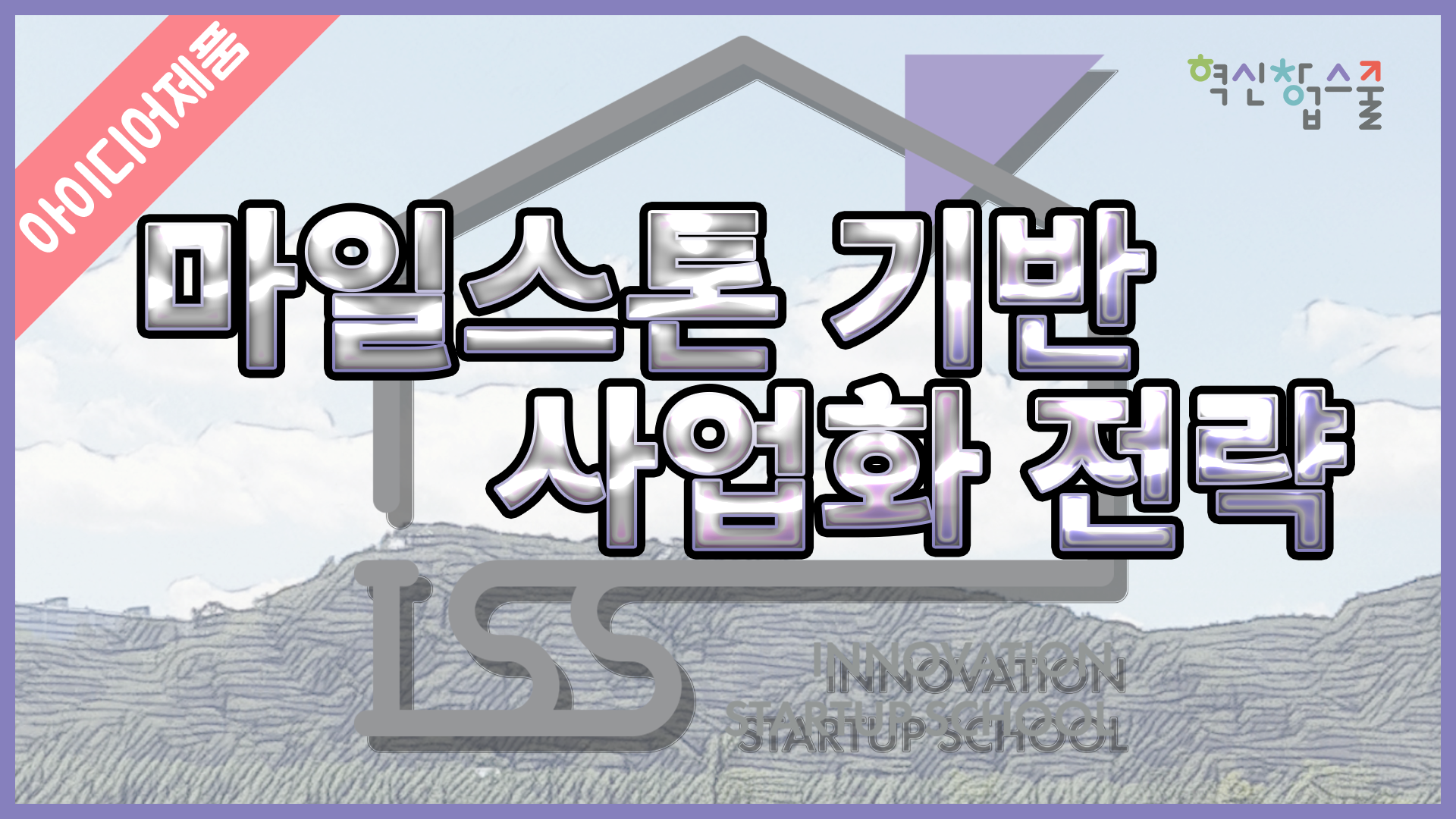 [디앤씨컴퍼니] 혁신창업스쿨 15편 마일스톤 기반 사업화 전략