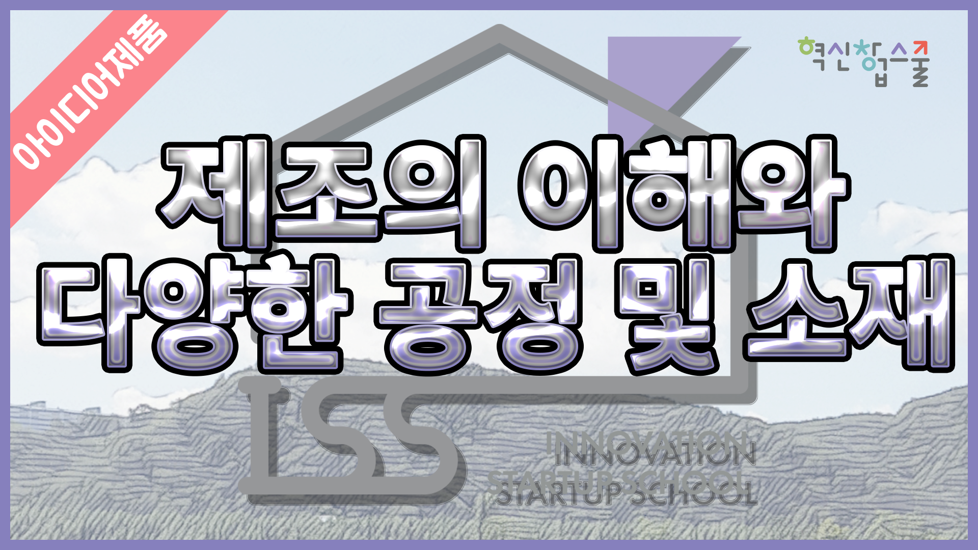 [디앤씨컴퍼니] 혁신창업스쿨 25편 제조의 이해와 다양한 공정 및 소재